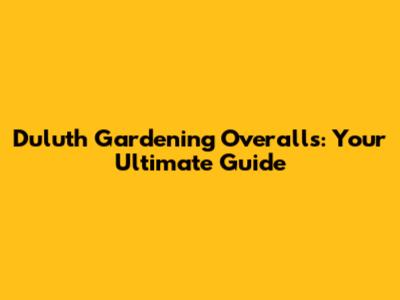 Duluth Gardening Overalls: Your Ultimate Guide