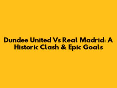 Dundee United Vs Real Madrid: A Historic Clash & Epic Goals