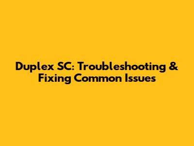Duplex SC: Troubleshooting & Fixing Common Issues