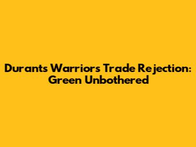 Durant's Warriors Trade Rejection: Green Unbothered