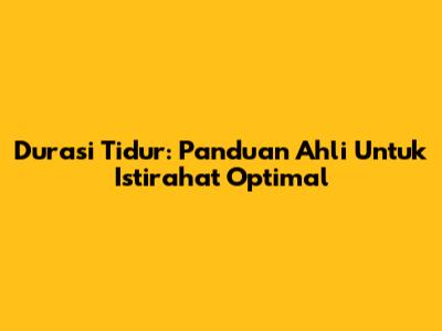 Durasi Tidur: Panduan Ahli Untuk Istirahat Optimal