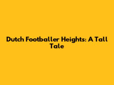 Dutch Footballer Heights: A Tall Tale