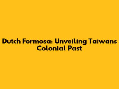 Dutch Formosa: Unveiling Taiwan's Colonial Past