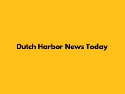 Dutch Harbor News Today