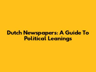 Dutch Newspapers: A Guide To Political Leanings