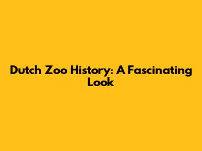 Dutch Zoo History: A Fascinating Look