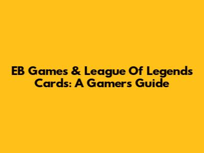 EB Games & League Of Legends Cards: A Gamer's Guide