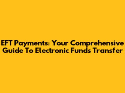 EFT Payments: Your Comprehensive Guide To Electronic Funds Transfer