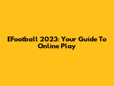 EFootball 2023: Your Guide To Online Play