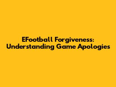 EFootball Forgiveness: Understanding Game Apologies