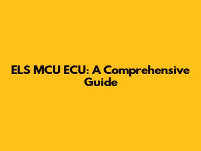 ELS MCU ECU: A Comprehensive Guide