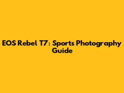 EOS Rebel T7: Sports Photography Guide