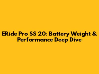 ERide Pro SS 20: Battery Weight & Performance Deep Dive