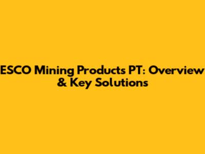 ESCO Mining Products PT: Overview & Key Solutions