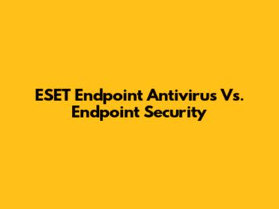 ESET Endpoint Antivirus Vs. Endpoint Security