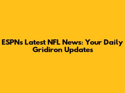 ESPN's Latest NFL News: Your Daily Gridiron Updates