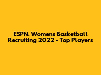 ESPN: Women's Basketball Recruiting 2022 - Top Players