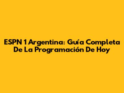 ESPN 1 Argentina: Guía Completa De La Programación De Hoy