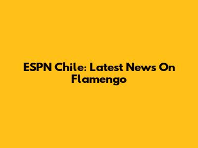 ESPN Chile: Latest News On Flamengo