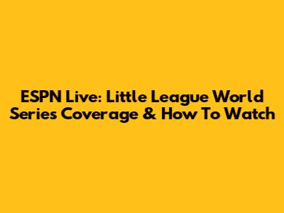 ESPN Live: Little League World Series Coverage & How To Watch