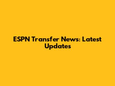 ESPN Transfer News: Latest Updates