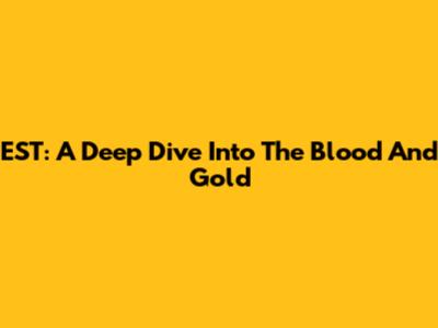 EST: A Deep Dive Into The Blood And Gold
