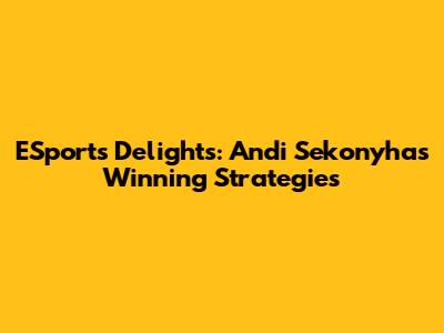 ESports Delights: Andi Sekonyha's Winning Strategies