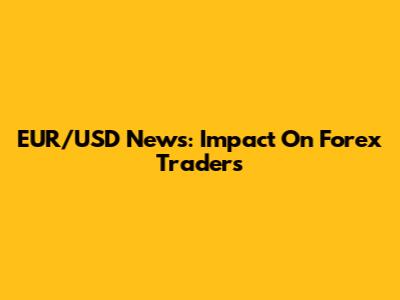 EUR/USD News: Impact On Forex Traders