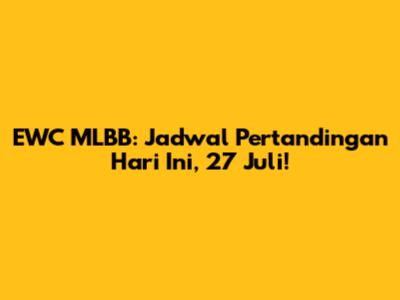 EWC MLBB: Jadwal Pertandingan Hari Ini, 27 Juli!