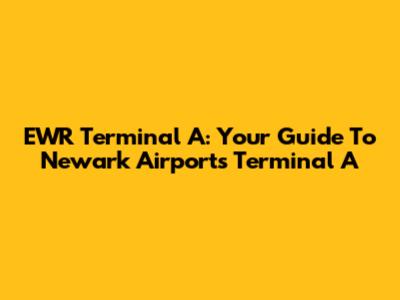 EWR Terminal A: Your Guide To Newark Airport's Terminal A