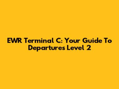 EWR Terminal C: Your Guide To Departures Level 2