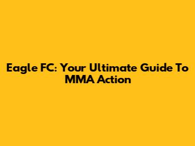 Eagle FC: Your Ultimate Guide To MMA Action