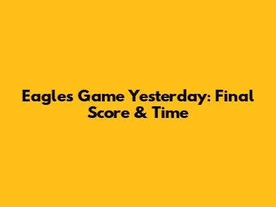 Eagles Game Yesterday: Final Score & Time