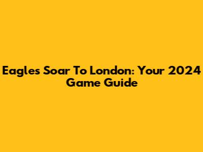 Eagles Soar To London: Your 2024 Game Guide