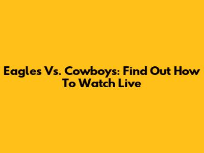 Eagles Vs. Cowboys: Find Out How To Watch Live