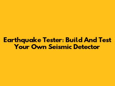 Earthquake Tester: Build And Test Your Own Seismic Detector