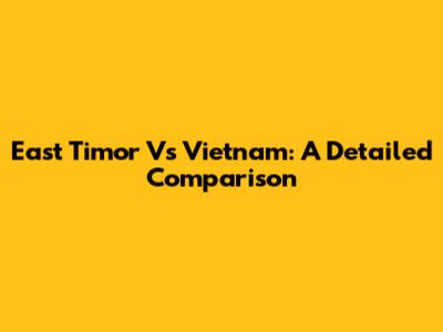 East Timor Vs Vietnam: A Detailed Comparison