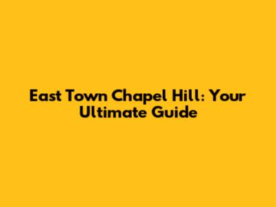 East Town Chapel Hill: Your Ultimate Guide