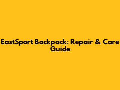 EastSport Backpack: Repair & Care Guide