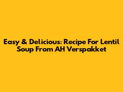 Easy & Delicious: Recipe For Lentil Soup From AH Verspakket