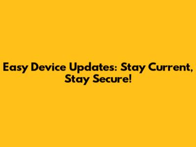Easy Device Updates: Stay Current, Stay Secure!