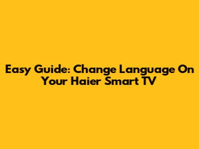 Easy Guide: Change Language On Your Haier Smart TV