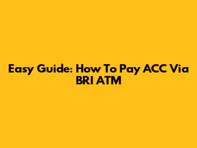 Easy Guide: How To Pay ACC Via BRI ATM