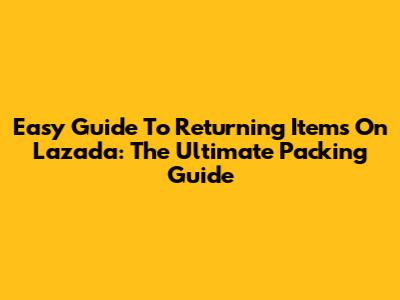 Easy Guide To Returning Items On Lazada: The Ultimate Packing Guide