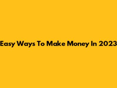 Easy Ways To Make Money In 2023