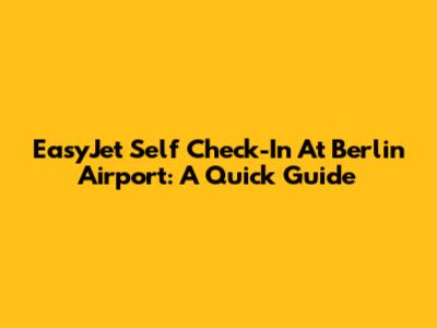 EasyJet Self Check-In At Berlin Airport: A Quick Guide