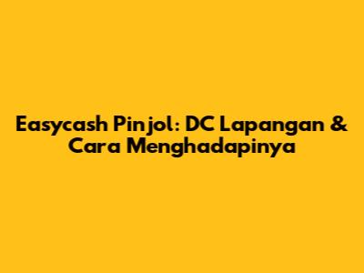Easycash Pinjol: DC Lapangan & Cara Menghadapinya