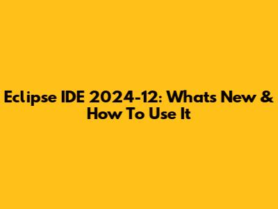 Eclipse IDE 2024-12: What's New & How To Use It