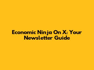 Economic Ninja On X: Your Newsletter Guide