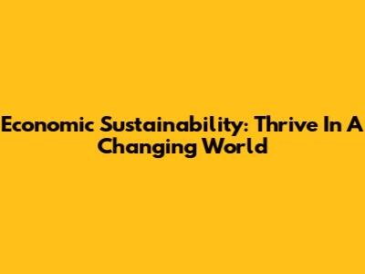 Economic Sustainability: Thrive In A Changing World